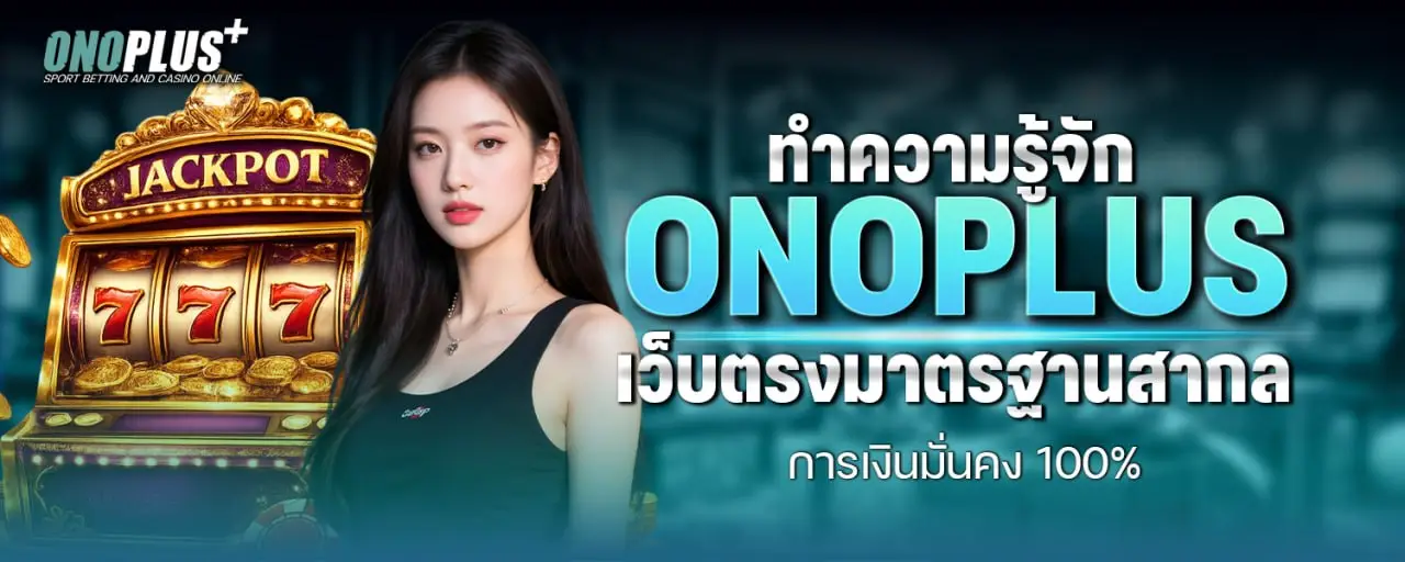 ทำความรู้จัก ONOPLUS เว็บตรงมาตรฐานสากล การเงินมั่นคง 100%